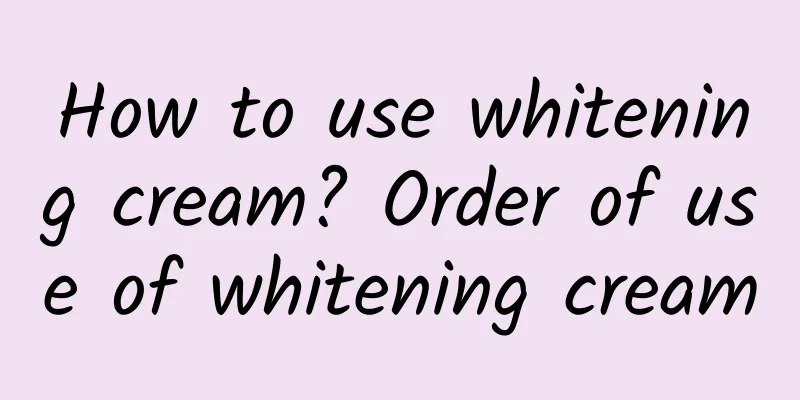 How to use whitening cream? Order of use of whitening cream