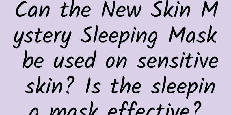 Can the New Skin Mystery Sleeping Mask be used on sensitive skin? Is the sleeping mask effective?