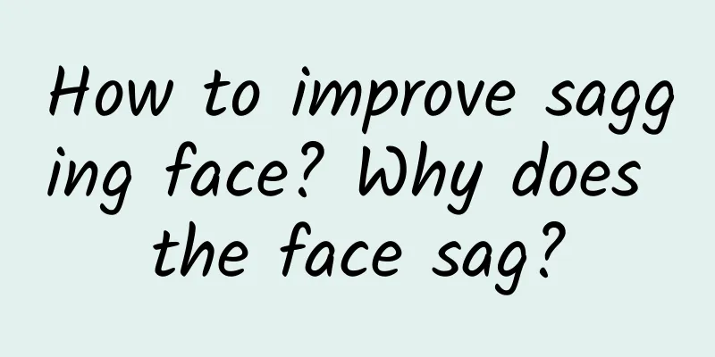 How to improve sagging face? Why does the face sag?