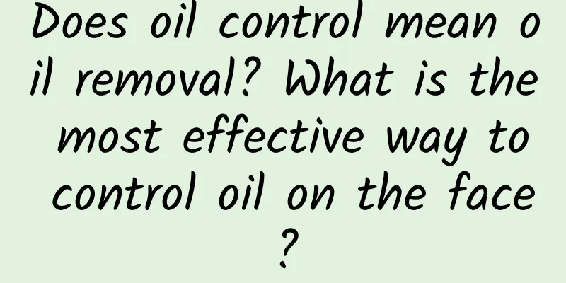 Does oil control mean oil removal? What is the most effective way to control oil on the face?