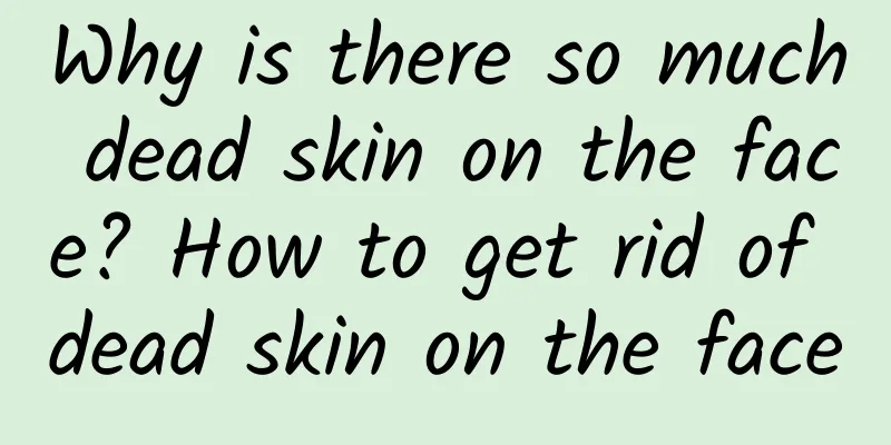 Why is there so much dead skin on the face? How to get rid of dead skin on the face