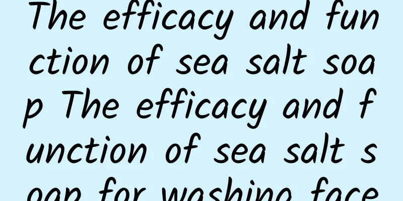 The efficacy and function of sea salt soap The efficacy and function of sea salt soap for washing face