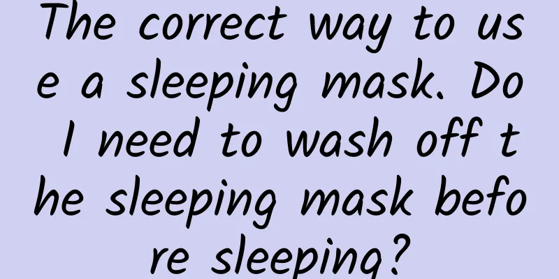 The correct way to use a sleeping mask. Do I need to wash off the sleeping mask before sleeping?