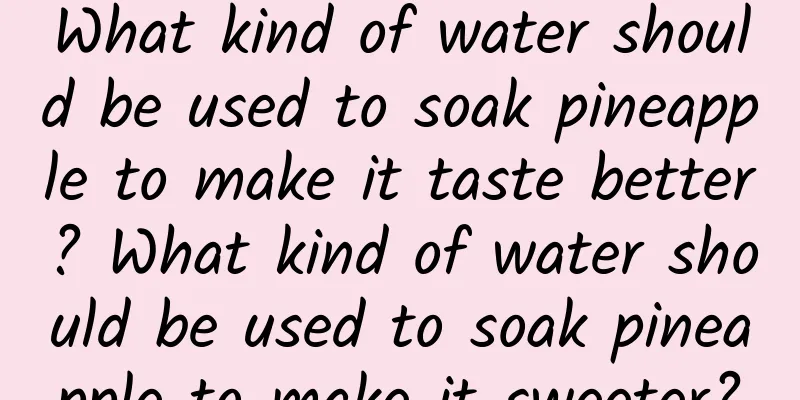 What kind of water should be used to soak pineapple to make it taste better? What kind of water should be used to soak pineapple to make it sweeter?
