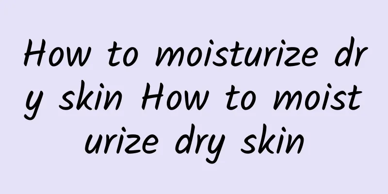 How to moisturize dry skin How to moisturize dry skin