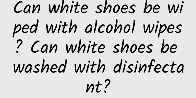 Can white shoes be wiped with alcohol wipes? Can white shoes be washed with disinfectant?