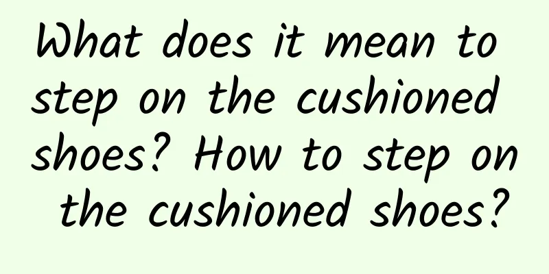 What does it mean to step on the cushioned shoes? How to step on the cushioned shoes?