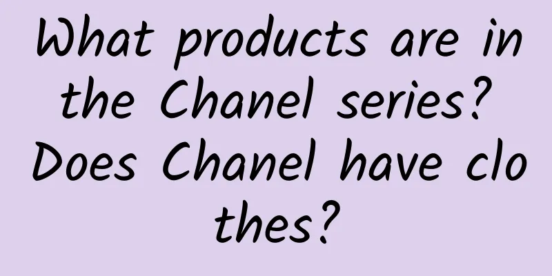 What products are in the Chanel series? Does Chanel have clothes?
