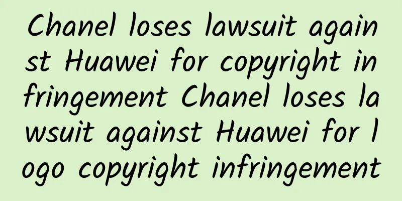 Chanel loses lawsuit against Huawei for copyright infringement Chanel loses lawsuit against Huawei for logo copyright infringement