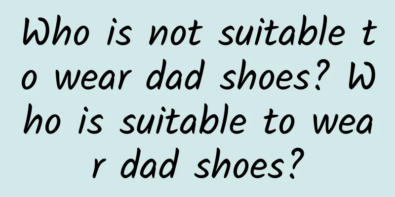 Who is not suitable to wear dad shoes? Who is suitable to wear dad shoes?