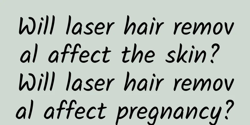 Will laser hair removal affect the skin? Will laser hair removal affect pregnancy?