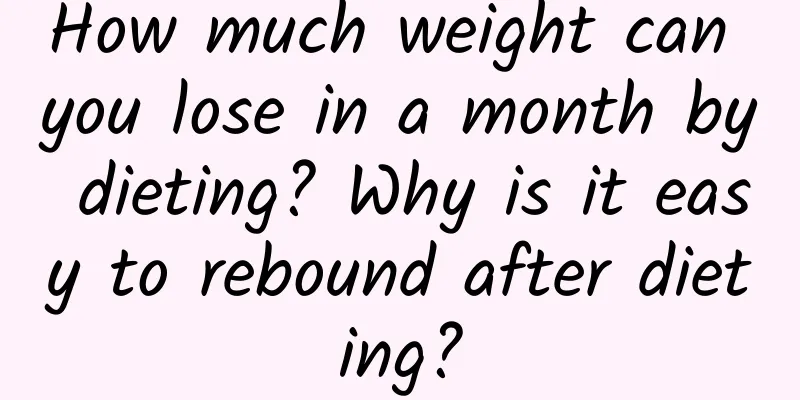 How much weight can you lose in a month by dieting? Why is it easy to rebound after dieting?
