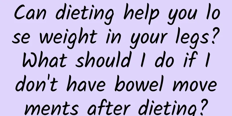 Can dieting help you lose weight in your legs? What should I do if I don't have bowel movements after dieting?