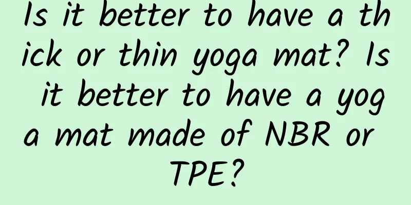Is it better to have a thick or thin yoga mat? Is it better to have a yoga mat made of NBR or TPE?