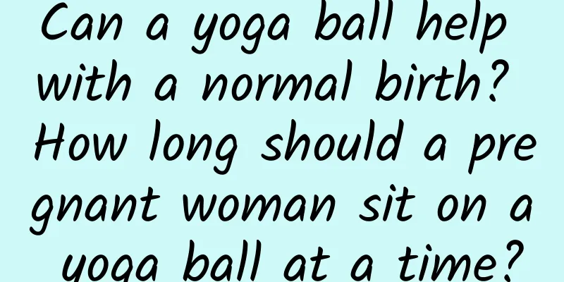 Can a yoga ball help with a normal birth? How long should a pregnant woman sit on a yoga ball at a time?