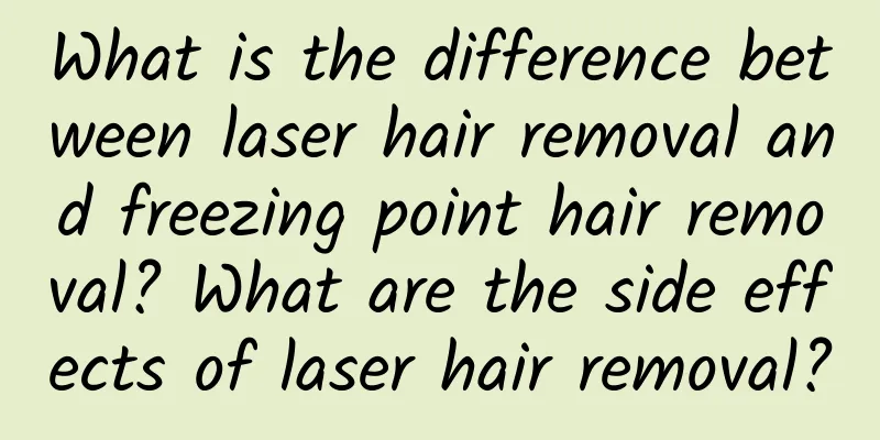 What is the difference between laser hair removal and freezing point hair removal? What are the side effects of laser hair removal?
