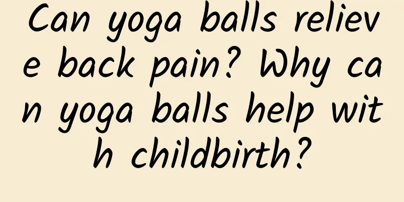 Can yoga balls relieve back pain? Why can yoga balls help with childbirth?