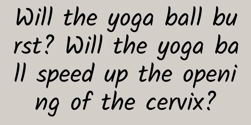 Will the yoga ball burst? Will the yoga ball speed up the opening of the cervix?