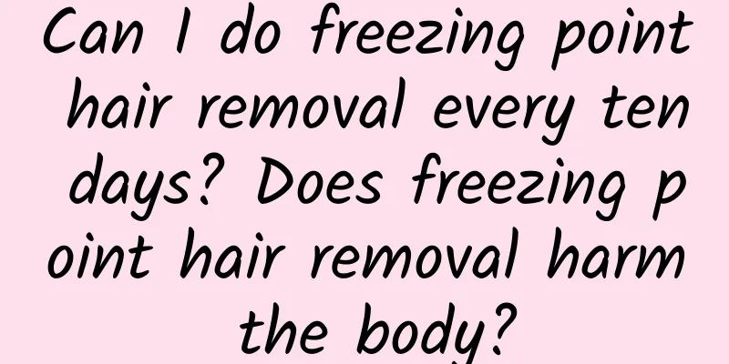 Can I do freezing point hair removal every ten days? Does freezing point hair removal harm the body?