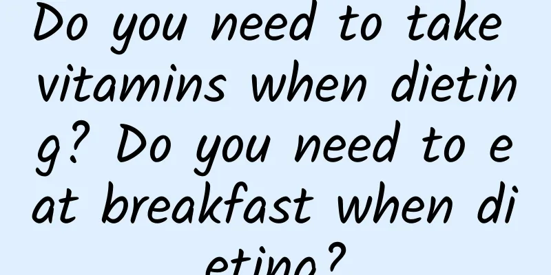 Do you need to take vitamins when dieting? Do you need to eat breakfast when dieting?