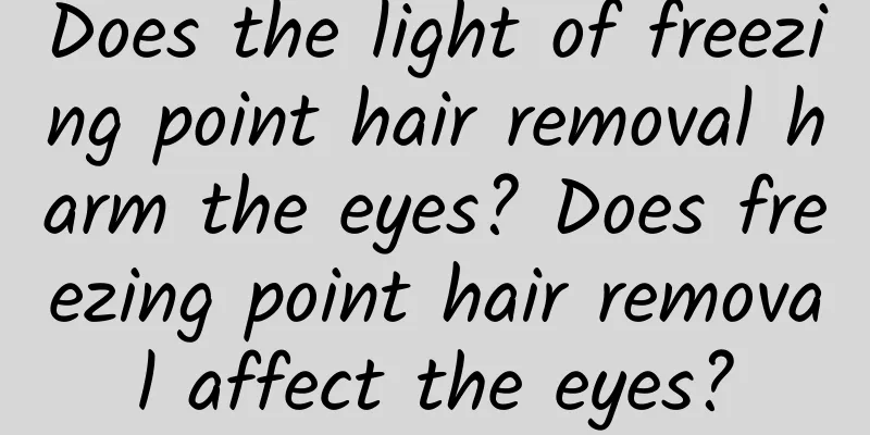 Does the light of freezing point hair removal harm the eyes? Does freezing point hair removal affect the eyes?