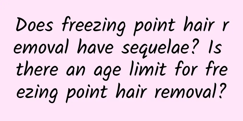 Does freezing point hair removal have sequelae? Is there an age limit for freezing point hair removal?