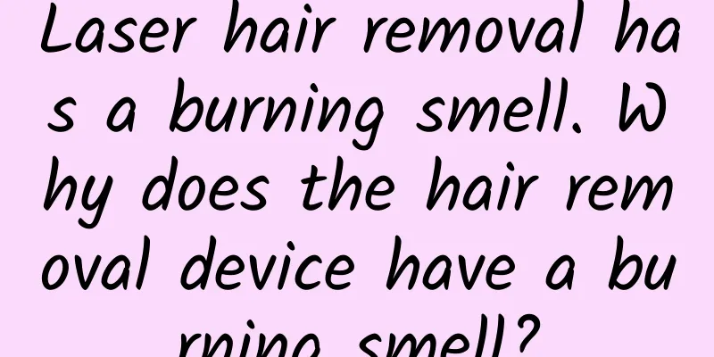 Laser hair removal has a burning smell. Why does the hair removal device have a burning smell?