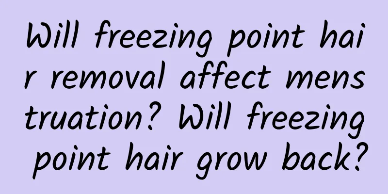 Will freezing point hair removal affect menstruation? Will freezing point hair grow back?