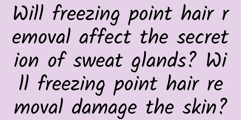 Will freezing point hair removal affect the secretion of sweat glands? Will freezing point hair removal damage the skin?
