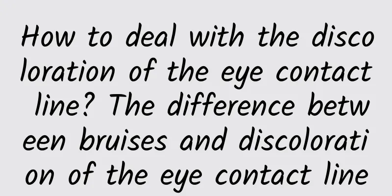 How to deal with the discoloration of the eye contact line? The difference between bruises and discoloration of the eye contact line