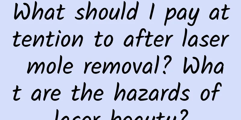 What should I pay attention to after laser mole removal? What are the hazards of laser beauty?