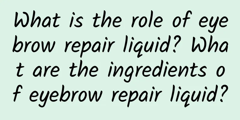 What is the role of eyebrow repair liquid? What are the ingredients of eyebrow repair liquid?