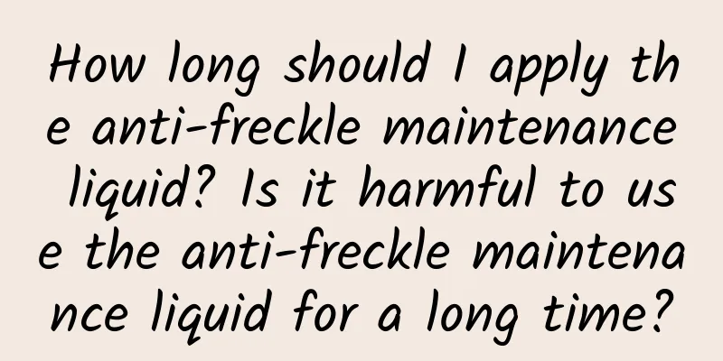 How long should I apply the anti-freckle maintenance liquid? Is it harmful to use the anti-freckle maintenance liquid for a long time?