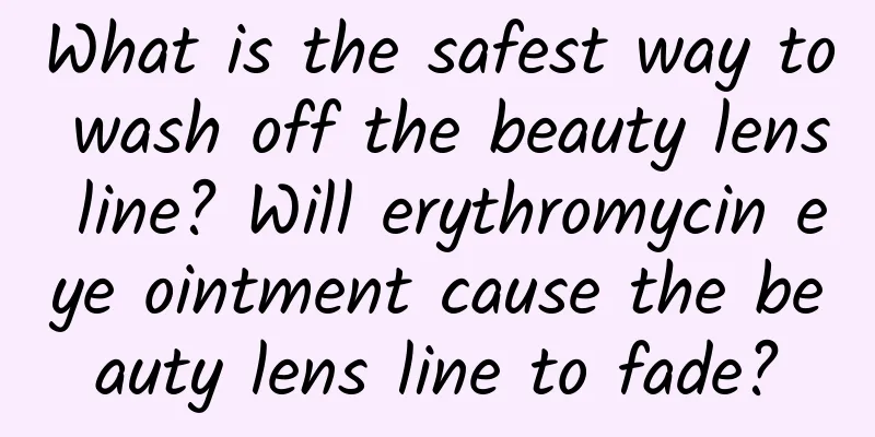 What is the safest way to wash off the beauty lens line? Will erythromycin eye ointment cause the beauty lens line to fade?