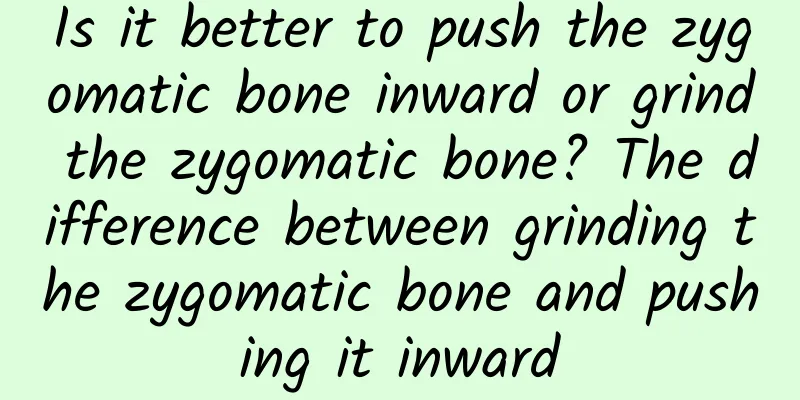 Is it better to push the zygomatic bone inward or grind the zygomatic bone? The difference between grinding the zygomatic bone and pushing it inward