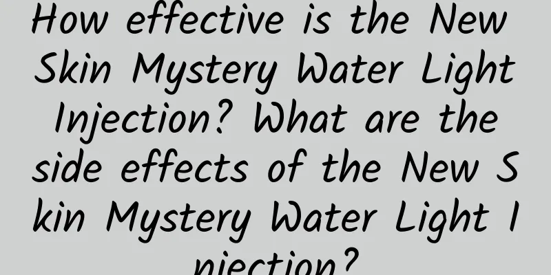 How effective is the New Skin Mystery Water Light Injection? What are the side effects of the New Skin Mystery Water Light Injection?