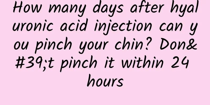 How many days after hyaluronic acid injection can you pinch your chin? Don't pinch it within 24 hours