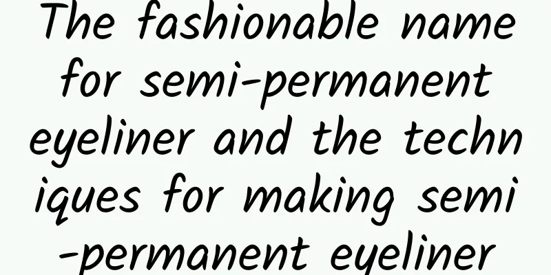 The fashionable name for semi-permanent eyeliner and the techniques for making semi-permanent eyeliner