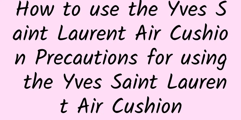 How to use the Yves Saint Laurent Air Cushion Precautions for using the Yves Saint Laurent Air Cushion