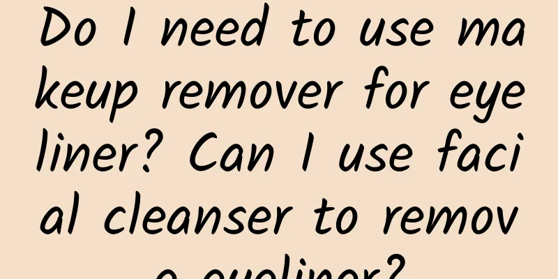 Do I need to use makeup remover for eyeliner? Can I use facial cleanser to remove eyeliner?