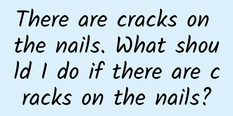 There are cracks on the nails. What should I do if there are cracks on the nails?