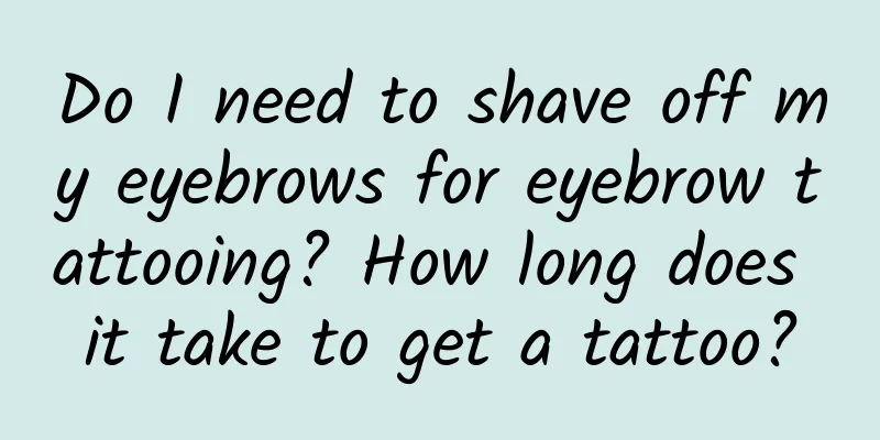 Do I need to shave off my eyebrows for eyebrow tattooing? How long does it take to get a tattoo?