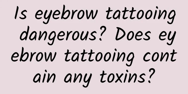 Is eyebrow tattooing dangerous? Does eyebrow tattooing contain any toxins?