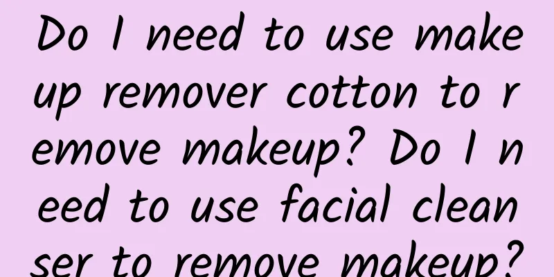 Do I need to use makeup remover cotton to remove makeup? Do I need to use facial cleanser to remove makeup?