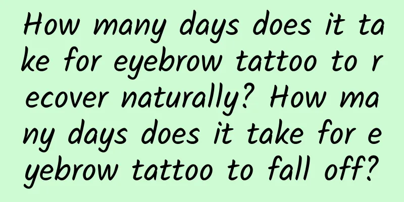 How many days does it take for eyebrow tattoo to recover naturally? How many days does it take for eyebrow tattoo to fall off?