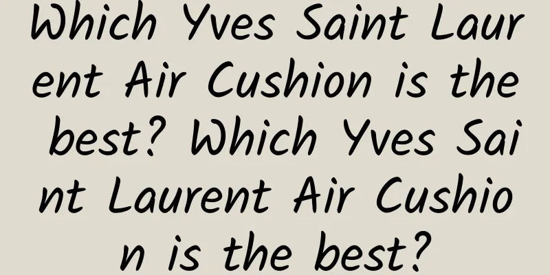 Which Yves Saint Laurent Air Cushion is the best? Which Yves Saint Laurent Air Cushion is the best?