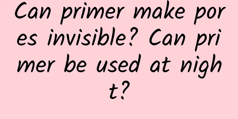 Can primer make pores invisible? Can primer be used at night?