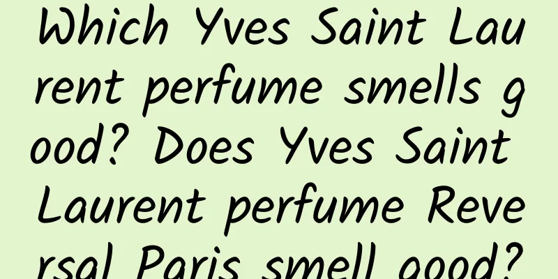 Which Yves Saint Laurent perfume smells good? Does Yves Saint Laurent perfume Reversal Paris smell good?