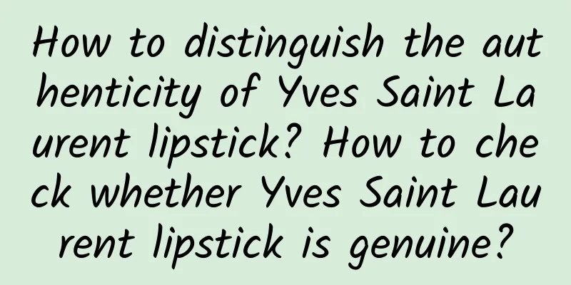 How to distinguish the authenticity of Yves Saint Laurent lipstick? How to check whether Yves Saint Laurent lipstick is genuine?
