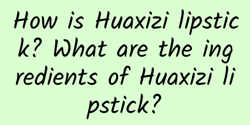 How is Huaxizi lipstick? What are the ingredients of Huaxizi lipstick?